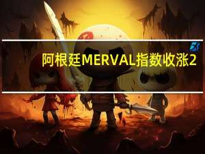 阿根廷MERVAL指数收涨2.08%报48.0万点突破7月21日收盘位再创收盘历史新高本周累涨6.34%
