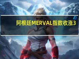 阿根廷MERVAL指数收涨3.18%报46.7万点