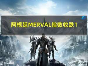 阿根廷MERVAL指数收跌1.66%报58.2万点10月份累计上涨2.92%10月18日曾涨至历史新高83.5万点