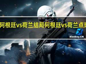 阿根廷vs荷兰结局 阿根廷vs荷兰点球大战