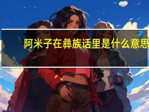 阿米子在彝族话里是什么意思