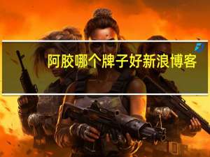 阿胶哪个牌子好新浪博客