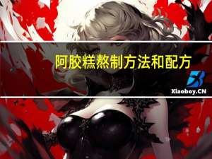 阿胶糕熬制方法和配方（阿胶糕熬制方法）