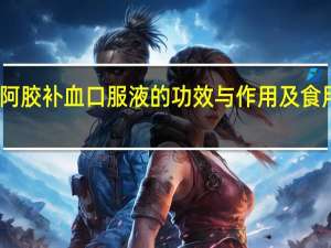 阿胶补血口服液的功效与作用及食用方法