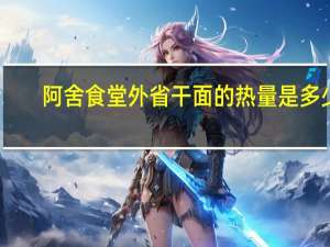 阿舍食堂 外省干面的热量是多少