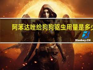 阿苯达唑给狗狗驱虫用量是多少