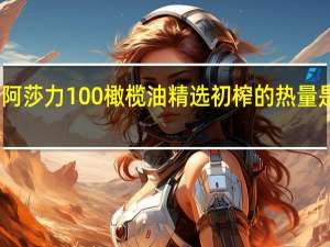 阿莎力100%橄榄油 精选初榨的热量是多少