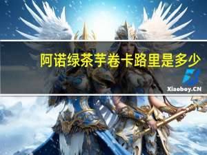 阿诺 绿茶芋卷卡路里是多少