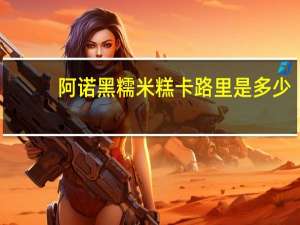 阿诺 黑糯米糕卡路里是多少