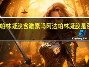 阿达帕林凝胶含激素吗 阿达帕林凝胶是否含有激素？