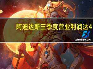 阿迪达斯三季度营业利润达4.09亿欧元上调全年指引