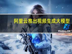 阿里云推出视频生成大模型