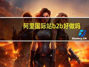 阿里国际站b2b好做吗