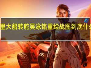 阿里大船转舵 吴泳铭重绘战图 到底什么情况嘞