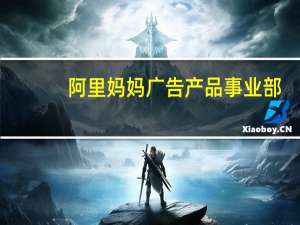 阿里妈妈广告产品事业部（阿里妈妈广告联盟简介）
