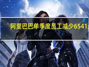 阿里巴巴单季度员工减少6541人
