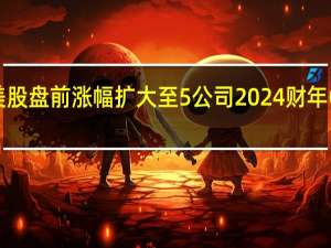 阿里巴巴美股盘前涨幅扩大至5%公司2024财年Q1业绩好于预期