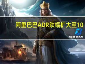 阿里巴巴ADR跌幅扩大至10%