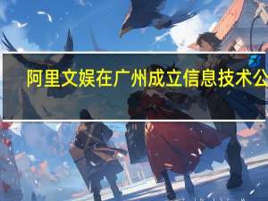阿里文娱在广州成立信息技术公司