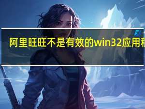 阿里旺旺不是有效的win32应用程序（阿里旺旺不能登录）