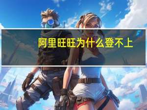 阿里旺旺为什么登不上（阿里旺旺怎么登不上）