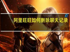 阿里旺旺如何删除聊天记录（阿里旺旺怎么删除聊天记录）