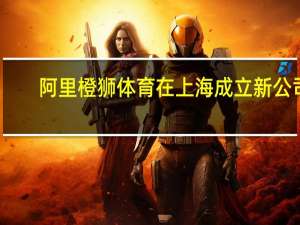 阿里橙狮体育在上海成立新公司