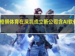 阿里橙狮体育在深圳成立新公司 含AI软件开发业务