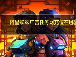 阿里蜘蛛广告任务网充值在哪里（阿里蜘蛛广告任务网）