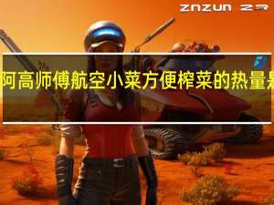 阿高师傅 航空小菜方便榨菜的热量是多少