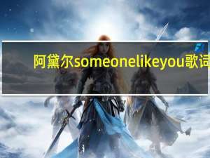 阿黛尔someone like you歌词（阿黛尔someone like you）