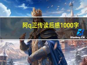 阿q正传读后感1000字（阿q正传读后感2000字）