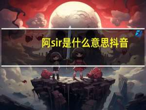 阿sir是什么意思抖音（阿sir是什么意思）