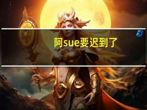 阿sue要迟到了（阿sue要迟到简介）