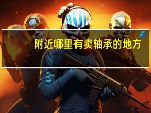 附近哪里有卖轴承的地方