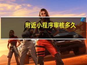 附近小程序审核多久