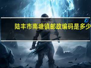 陆丰市南塘镇邮政编码是多少