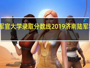 陆军军官大学录取分数线2019 济南陆军学院分数线