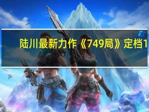 陆川最新力作《749局》定档10.1！第三小队少年开启热血冒险