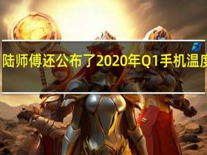 陆师傅还公布了2020年Q1手机温度排名