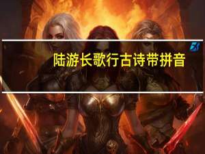 陆游长歌行古诗带拼音（长歌行 古诗带拼音）