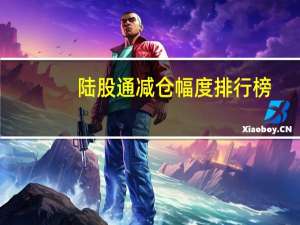 陆股通减仓幅度排行榜