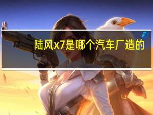 陆风x7是哪个汽车厂造的