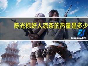 陈光标 好人凉茶的热量是多少