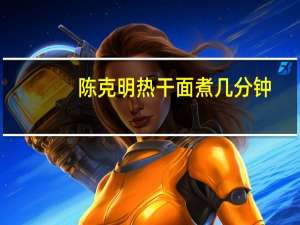 陈克明热干面煮几分钟