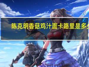 陈克明 香菇鸡汁面卡路里是多少