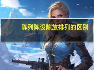 陈列陈设陈放排列的区别