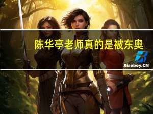 陈华亭老师真的是被东奥（陈华亭被东奥气死）