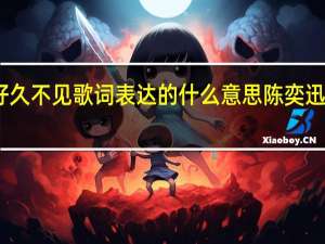 陈奕迅好久不见歌词表达的什么意思 陈奕迅好久不见简谱