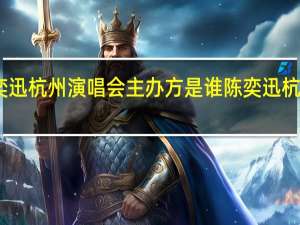 陈奕迅杭州演唱会主办方是谁 陈奕迅杭州演唱会